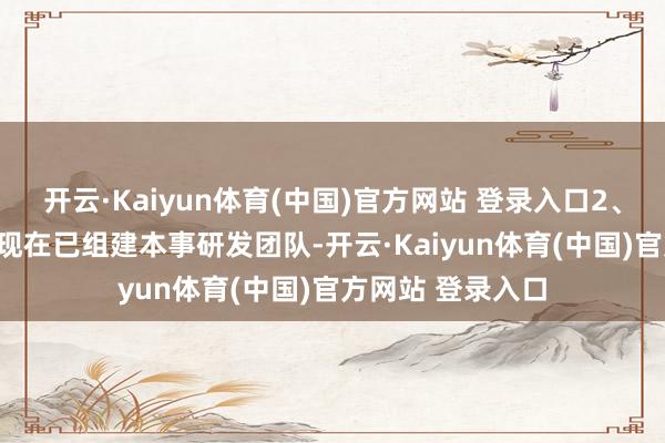 开云·Kaiyun体育(中国)官方网站 登录入口2、2月26日互动:现在已组建本事研发团队-开云·Kaiyun体育(中国)官方网站 登录入口