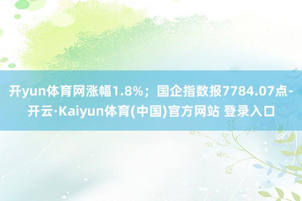 开yun体育网涨幅1.8%；国企指数报7784.07点-开云·Kaiyun体育(中国)官方网站 登录入口