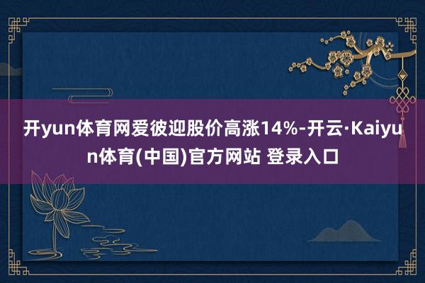 开yun体育网爱彼迎股价高涨14%-开云·Kaiyun体育(中国)官方网站 登录入口